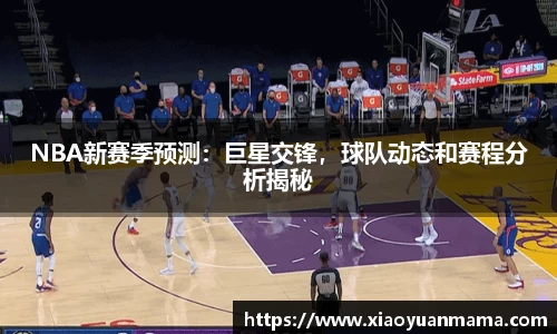 NBA新赛季预测：巨星交锋，球队动态和赛程分析揭秘